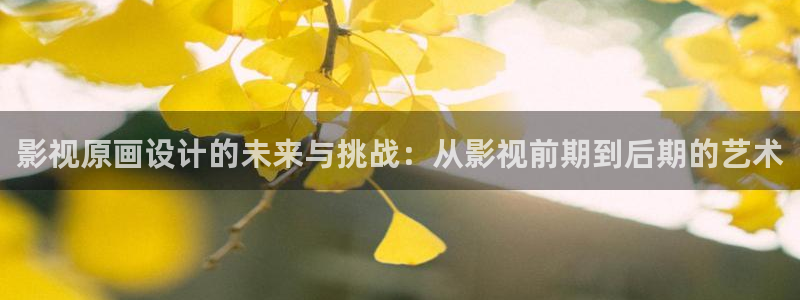 51视频在线：影视原画设计的未来与挑战：从影视前期到后期的艺术