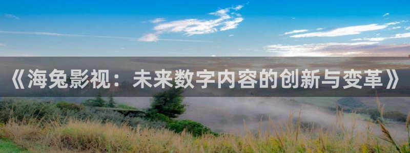 51视频看看：《海兔影视：未来数字内容的创新与变革》