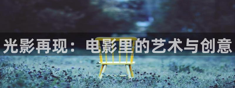 51视频大片欧美：光影再现：电影里的艺术与创意