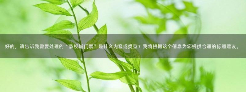 51视频.cn：好的，请告诉我需要处理的“影视城门票”是什么内容或类型？我将根据这个信息为您提供合适的标题建议。