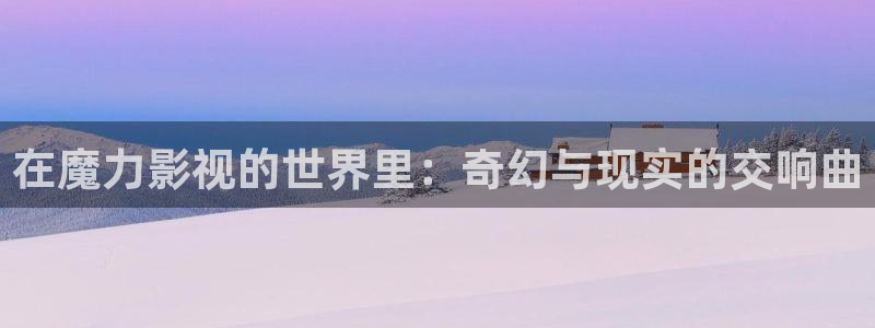 51视频免费：在魔力影视的世界里：奇幻与现实的交响曲