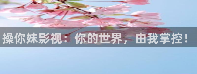 51视频破解：操你妹影视：你的世界，由我掌控！